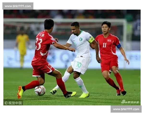 朝鲜vs沙特强强对话焦点之战牵动亚洲足坛格局走向未来走势悬念